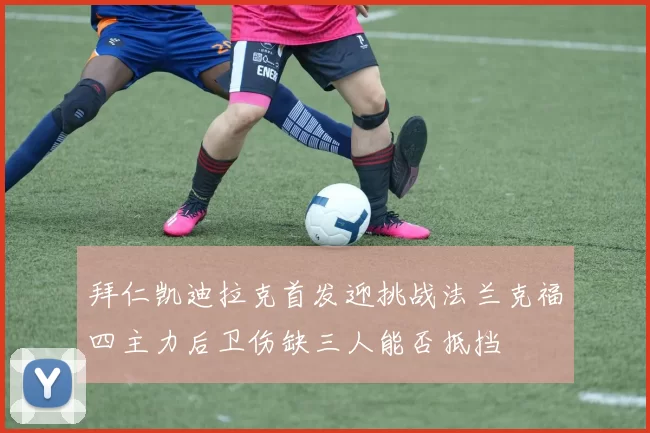 拜仁凯迪拉克首发迎挑战法兰克福四主力后卫伤缺三人能否抵挡