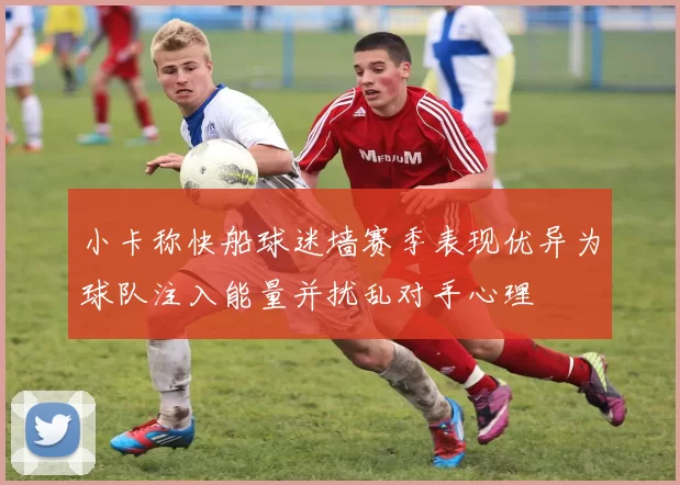 小卡称快船球迷墙赛季表现优异为球队注入能量并扰乱对手心理