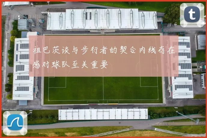 祖巴茨谈与步行者的契合内线存在感对球队至关重要