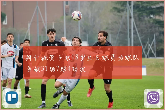 拜仁祝贺卡尔18岁生日球员为球队贡献31场7球4助攻