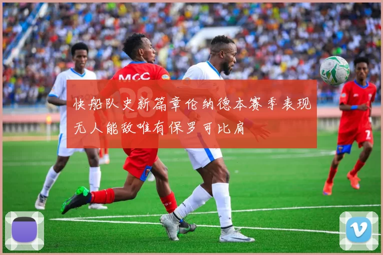 快船队史新篇章伦纳德本赛季表现无人能敌唯有保罗可比肩