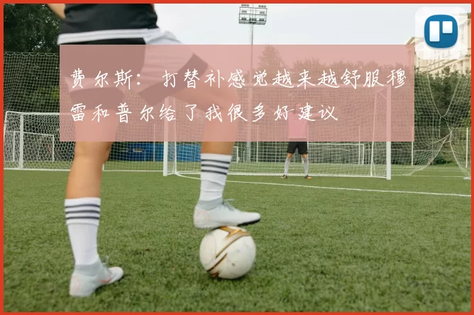 费尔斯：打替补感觉越来越舒服穆雷和普尔给了我很多好建议