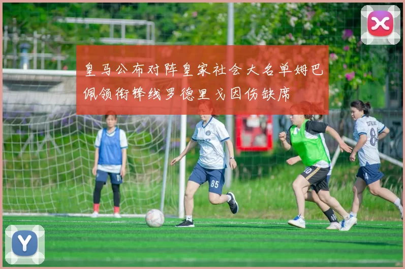 皇马公布对阵皇家社会大名单姆巴佩领衔锋线罗德里戈因伤缺席