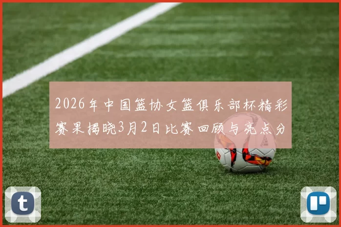 2026年中国篮协女篮俱乐部杯精彩赛果揭晓3月2日比赛回顾与亮点分析