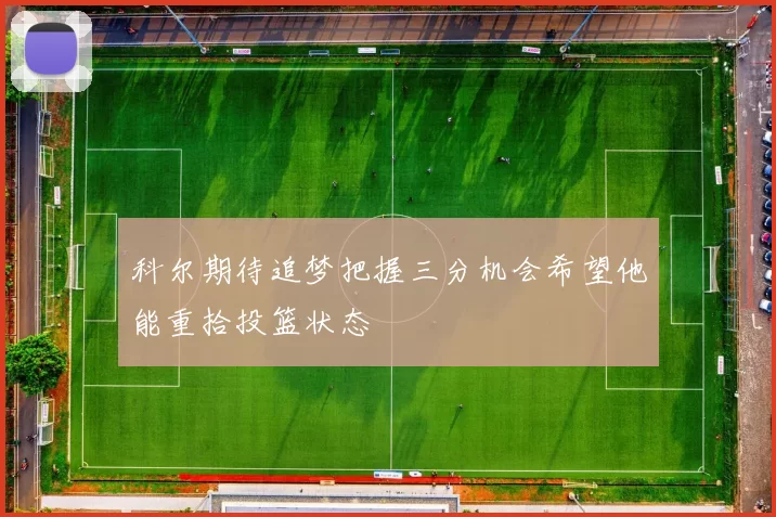 科尔期待追梦把握三分机会希望他能重拾投篮状态