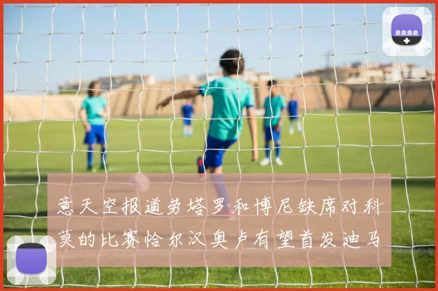 意天空报道劳塔罗和博尼缺席对科莫的比赛恰尔汉奥卢有望首发迪马尔科或将轮休