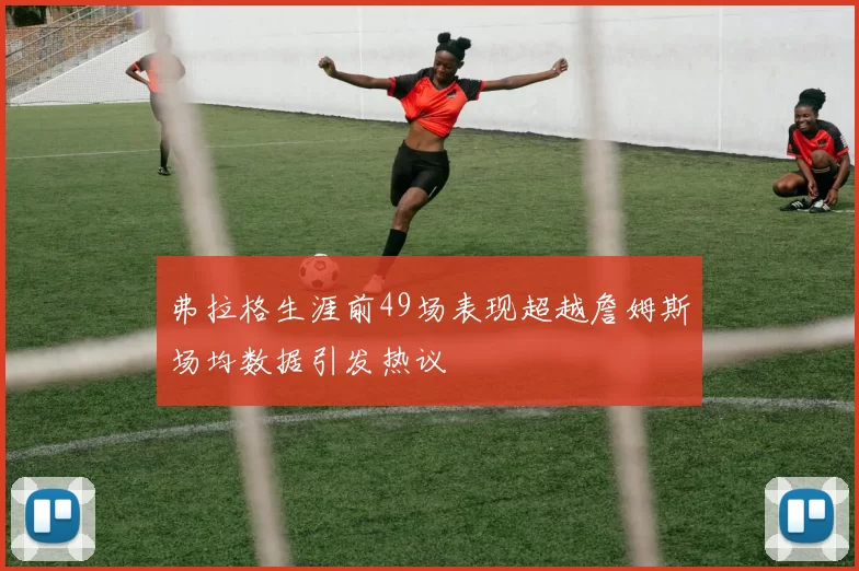 弗拉格生涯前49场表现超越詹姆斯场均数据引发热议