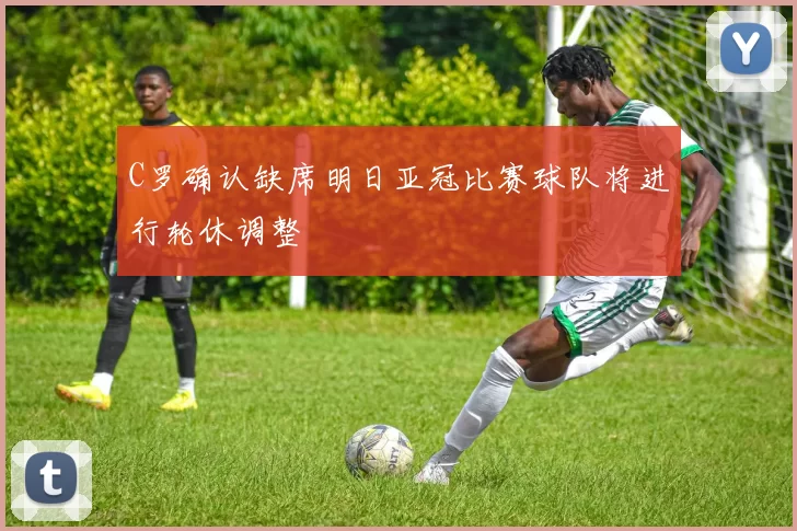 C罗确认缺席明日亚冠比赛球队将进行轮休调整
